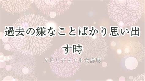 過去の嫌なことばかり思い出す時のスピリチュアルな。